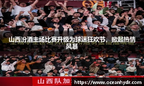 山西汾酒主场比赛升级为球迷狂欢节，掀起热情风暴