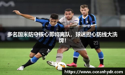 多名国米防守核心即将离队，球迷担心防线大洗牌！