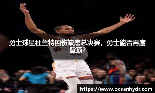 勇士球星杜兰特因伤缺席总决赛，勇士能否再度登顶？