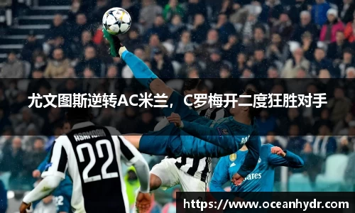 尤文图斯逆转AC米兰，C罗梅开二度狂胜对手