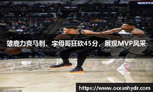 雄鹿力克马刺，字母哥狂砍45分，展现MVP风采
