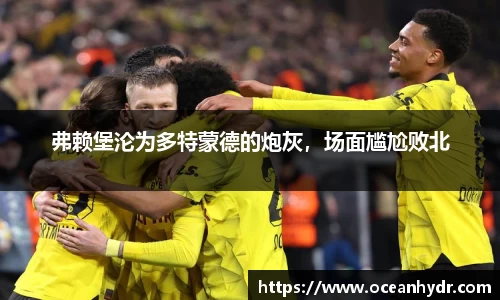 弗赖堡沦为多特蒙德的炮灰，场面尴尬败北