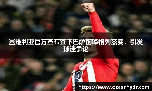 塞维利亚官方宣布签下巴萨前锋格列兹曼，引发球迷争论