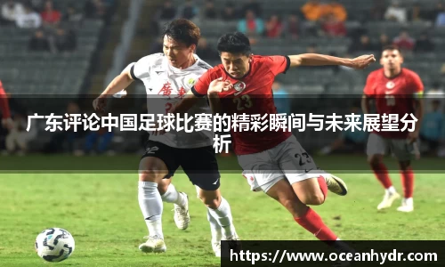 广东评论中国足球比赛的精彩瞬间与未来展望分析