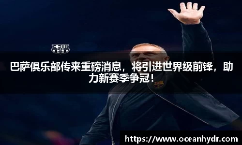 巴萨俱乐部传来重磅消息，将引进世界级前锋，助力新赛季争冠！