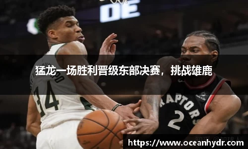猛龙一场胜利晋级东部决赛，挑战雄鹿