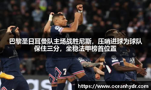 巴黎圣日耳曼队主场战胜尼斯，压哨进球为球队保住三分，坐稳法甲榜首位置