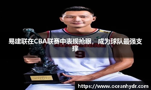易建联在CBA联赛中表现抢眼，成为球队最强支撑