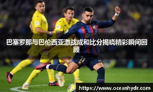 巴塞罗那与巴伦西亚激战成和比分揭晓精彩瞬间回顾