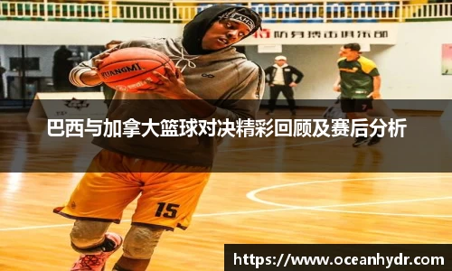 巴西与加拿大篮球对决精彩回顾及赛后分析