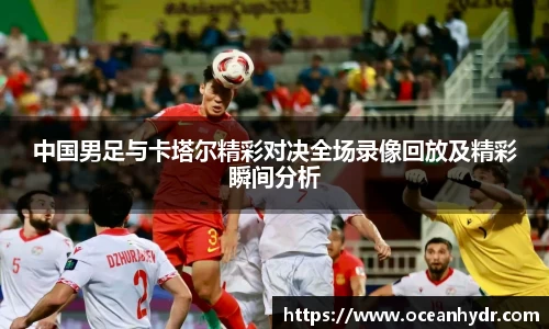 中国男足与卡塔尔精彩对决全场录像回放及精彩瞬间分析